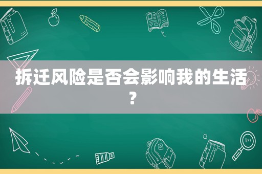 拆遷風(fēng)險(xiǎn)是否會(huì)影響我的生活？