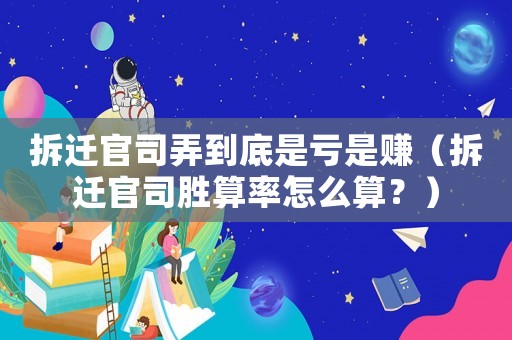 拆遷官司弄到底是虧是賺（拆遷官司勝算率怎么算？）
