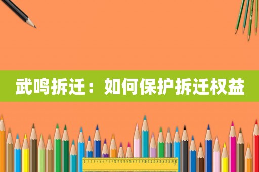 武鳴拆遷：如何保護拆遷權(quán)益