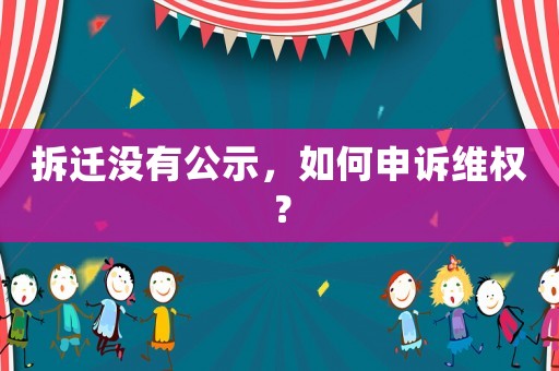 拆遷沒有公示，如何申訴維權(quán)？