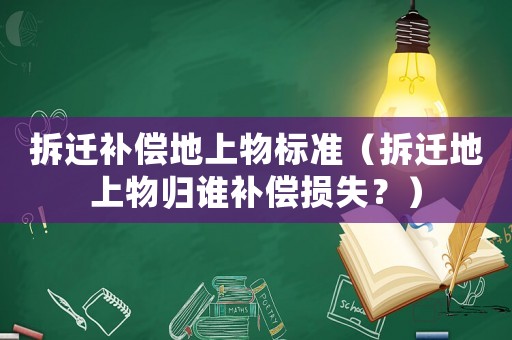 拆遷補(bǔ)償?shù)厣衔飿?biāo)準(zhǔn)（拆遷地上物歸誰補(bǔ)償損失？）