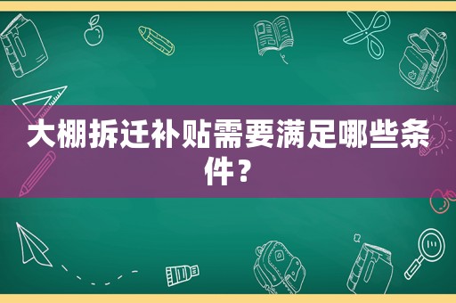 大棚拆遷補(bǔ)貼需要滿(mǎn)足哪些條件？