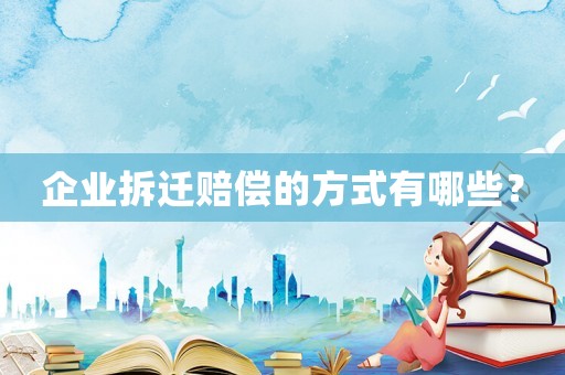 企業(yè)拆遷賠償?shù)姆绞接心男? title=