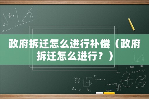 政府拆遷怎么進(jìn)行補(bǔ)償（政府拆遷怎么進(jìn)行？）