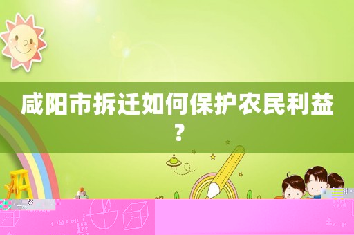 咸陽市拆遷如何保護農(nóng)民利益？