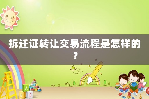 拆遷證轉讓交易流程是怎樣的？