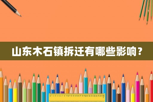 山東木石鎮(zhèn)拆遷有哪些影響？