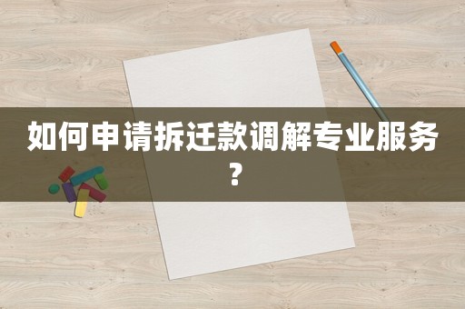 如何申請(qǐng)拆遷款調(diào)解專業(yè)服務(wù)？