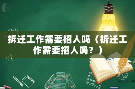 拆遷工作需要招人嗎（拆遷工作需要招人嗎？）