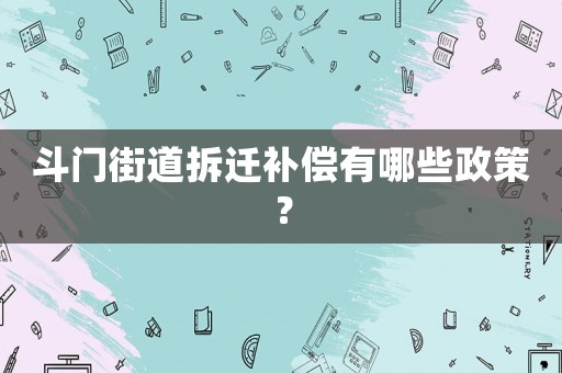斗門(mén)街道拆遷補(bǔ)償有哪些政策？