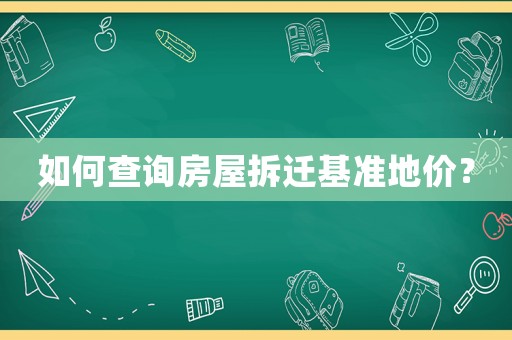 如何查詢房屋拆遷基準(zhǔn)地價(jià)？