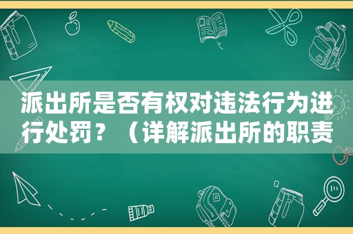 派出所是否有權(quán)對違法行為進(jìn)行處罰？（詳解派出所的職責(zé)和權(quán)力）