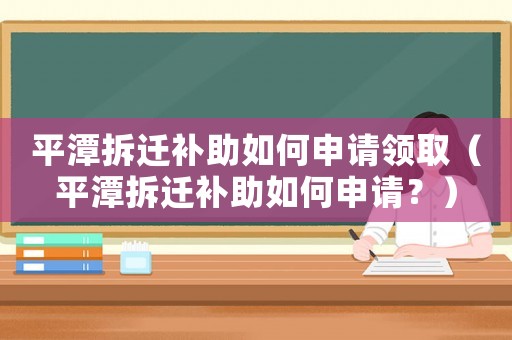 平潭拆遷補助如何申請領(lǐng)取（平潭拆遷補助如何申請？）