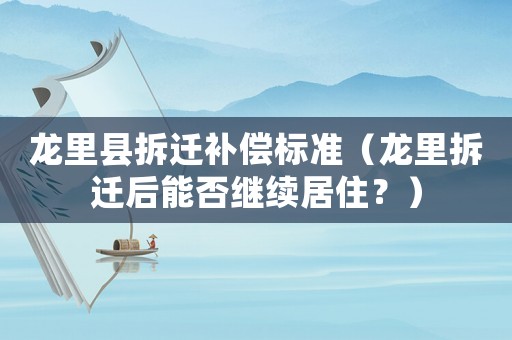 龍里縣拆遷補(bǔ)償標(biāo)準(zhǔn)（龍里拆遷后能否繼續(xù)居住？）