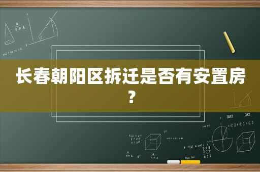 長春朝陽區(qū)拆遷是否有安置房？