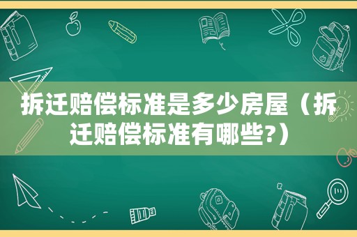 拆遷賠償標(biāo)準(zhǔn)是多少房屋（拆遷賠償標(biāo)準(zhǔn)有哪些?）