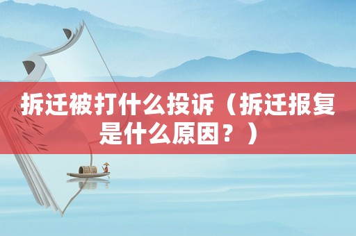 拆遷被打什么投訴（拆遷報(bào)復(fù)是什么原因？）