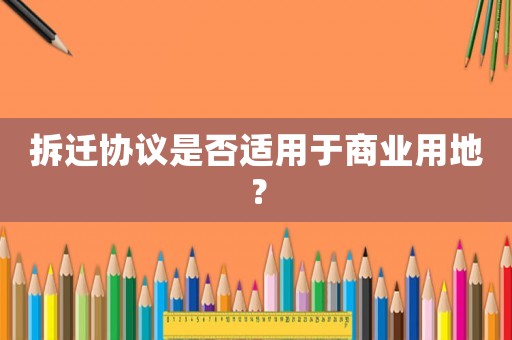 拆遷協(xié)議是否適用于商業(yè)用地？