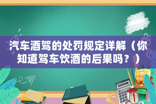 汽車酒駕的處罰規(guī)定詳解（你知道駕車飲酒的后果嗎？）