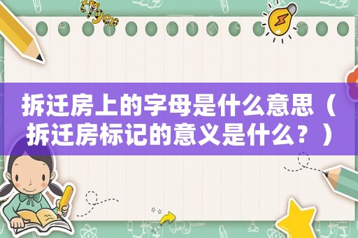 拆遷房上的字母是什么意思（拆遷房標(biāo)記的意義是什么？）
