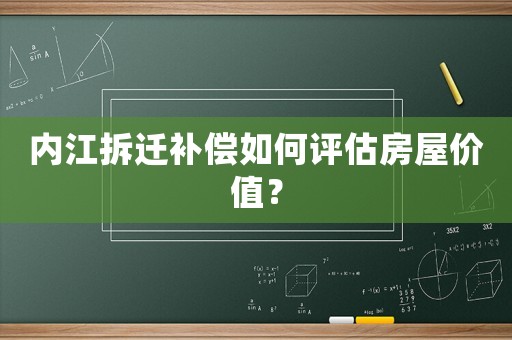 內(nèi)江拆遷補償如何評估房屋價值？