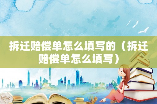 拆遷賠償單怎么填寫的（拆遷賠償單怎么填寫）
