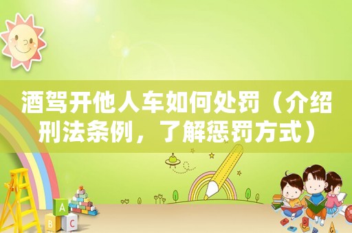酒駕開他人車如何處罰（介紹刑法條例，了解懲罰方式）
