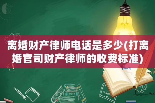 離婚財(cái)產(chǎn)律師電話是多少(打離婚官司財(cái)產(chǎn)律師的收費(fèi)標(biāo)準(zhǔn))