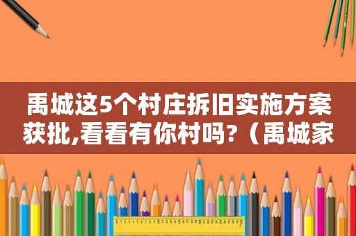 禹城這5個(gè)村莊拆舊實(shí)施方案獲批,看看有你村嗎?（禹城家庭拆遷流程）