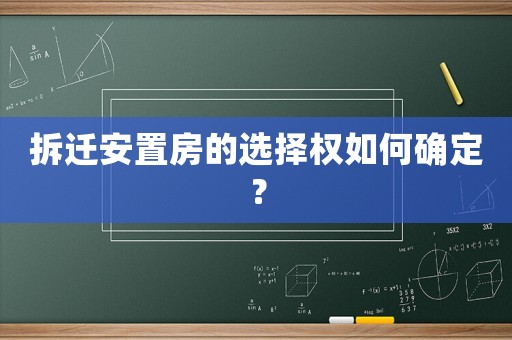 拆遷安置房的選擇權(quán)如何確定？