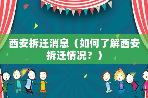 西安拆遷消息（如何了解西安拆遷情況？）