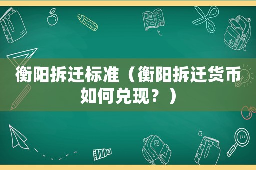 衡陽拆遷標準（衡陽拆遷貨幣如何兌現(xiàn)？）