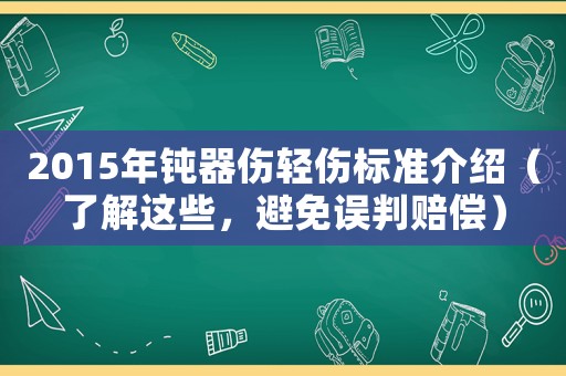 2015年鈍器傷輕傷標(biāo)準(zhǔn)介紹（了解這些，避免誤判賠償）