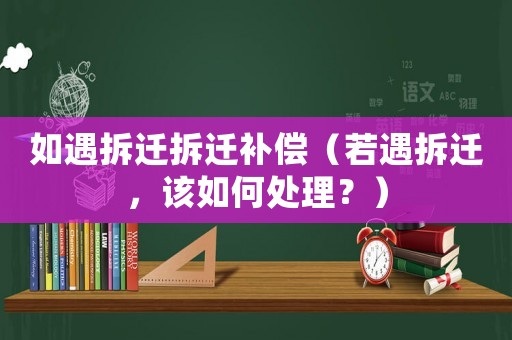 如遇拆遷拆遷補(bǔ)償（若遇拆遷，該如何處理？）