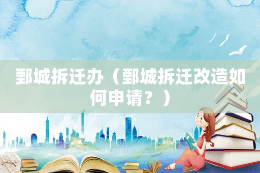 鄄城拆遷辦（鄄城拆遷改造如何申請(qǐng)？）