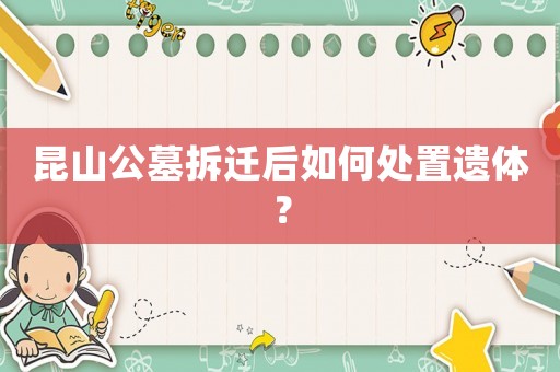 昆山公墓拆遷后如何處置遺體？