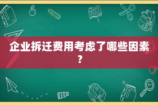 企業(yè)拆遷費(fèi)用考慮了哪些因素？