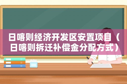日喀則經(jīng)濟(jì)開發(fā)區(qū)安置項(xiàng)目（日喀則拆遷補(bǔ)償金分配方式）