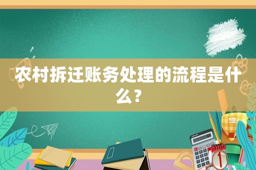 農(nóng)村拆遷賬務(wù)處理的流程是什么？
