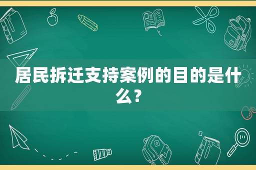 居民拆遷支持案例的目的是什么？