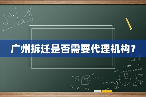 廣州拆遷是否需要代理機(jī)構(gòu)？