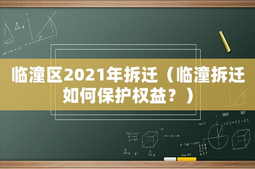 臨潼區(qū)2021年拆遷（臨潼拆遷如何保護(hù)權(quán)益？）
