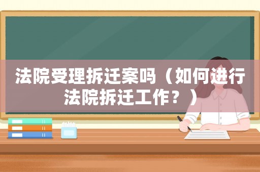 法院受理拆遷案嗎（如何進(jìn)行法院拆遷工作？）
