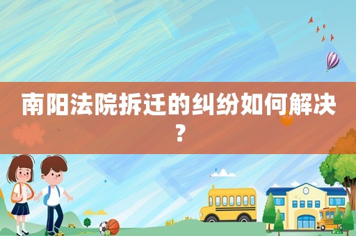 南陽(yáng)法院拆遷的糾紛如何解決？