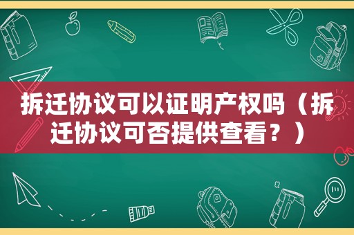 拆遷協(xié)議可以證明產(chǎn)權(quán)嗎（拆遷協(xié)議可否提供查看？）