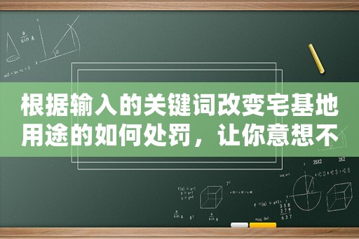 根據(jù)輸入的關(guān)鍵詞改變宅基地用途的如何處罰，讓你意想不到的驚人后果