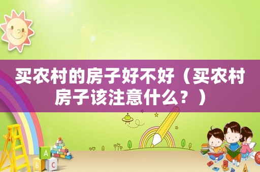 買農(nóng)村的房子好不好（買農(nóng)村房子該注意什么？）