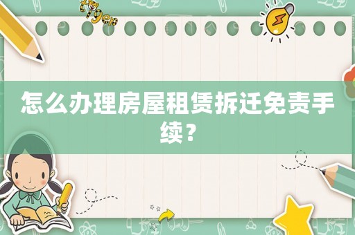 怎么辦理房屋租賃拆遷免責(zé)手續(xù)？