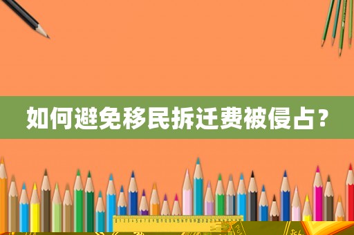 如何避免移民拆遷費(fèi)被侵占？
