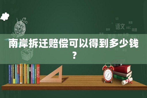南岸拆遷賠償可以得到多少錢？